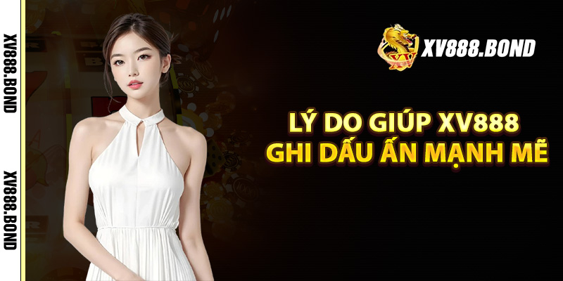 Lý do giúp Xv888 ghi dấu ấn mạnh mẽ