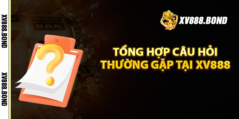 Tổng hợp câu hỏi thường gặp tại Xv888