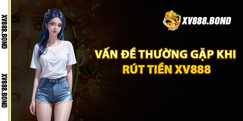 Vấn đề thường gặp khi rút tiền Xv888